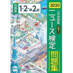 ニュース検定時事力公式問題集1・2・準2級 2020/ニュース検定公式テキスト編集委員会/日本ニュース時事能力検定協会