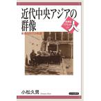 近代中央アジアの群像 革命の世代の軌跡/小松久男