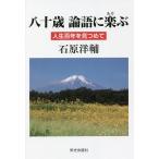 八十歳論語に楽(あそ)ぶ 人生百年を見つめて/石原洋輔