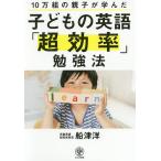 子どもの英語「超効率」勉強法 10万組の親子が学んだ/船津洋