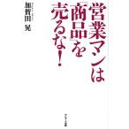 【条件付＋10％相当】営業マンは「商品」を売るな！/加賀田晃【条件はお店TOPで】