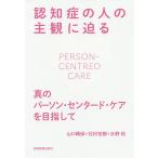 認知症の人の主観に迫る 真のパーソン・センタード・ケアを目指して/山口晴保/北村世都/水野裕