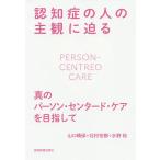 認知症の人の主観に迫る 真のパーソン・センタード・ケアを目指して/山口晴保/北村世都/水野裕