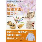 ぬり絵からステップアップ自分の色鉛筆画を描こう! 好きなもの、描きたいものを色鉛筆で自由に描きたい人のために/オガワヒロシ