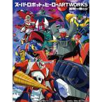 スーパーロボット&ヒーローARTWORKS 越智一裕画集/越智一裕/ダイナミック企画/東映アニメーション