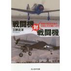 戦闘機対戦闘機 無敵の航空兵器の分析とその戦いぶり/三野正洋