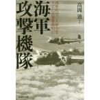 海軍攻撃機隊 海軍航空の攻撃力を支えた雷爆撃機列伝/高岡迪