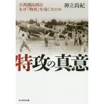 【条件付＋10％相当】特攻の真意　大西瀧治郎はなぜ「特攻」を命じたのか/神立尚紀【条件はお店TOPで】