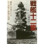 戦艦十二隻 鋼鉄の浮城たちの生々流転と戦場の咆哮/小林昌信