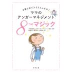 ママのアンガーマネジメント8つのマジック 子育てのイライラスッキリ!/日本アンガーマネジメント協会/長縄史子/篠真希