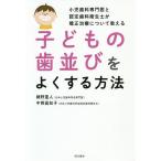 子どもの歯並びをよくする方法 小児歯科専門医と認定歯科衛生士が矯正治療について教える/網野重人/中西眞知子