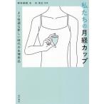 私たちの月経カップ より快適な新しい時代の生理用品/神林美帆/宋美玄