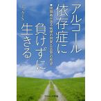 アルコール依存症に負けずに生きる 経験者が語る病理の現実と回復への希望/ミック・S
