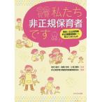 【条件付＋10％相当】私たち非正規保育者です　東京の公立保育園非正規職員調査から見えてきたもの/垣内国光/高橋光幸/小尾晴美【条件はお店TOPで】