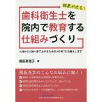 結果が出る!歯科衛生士を院内で教育する仕組みづくり 人材から人財へ育て上げるためのHOW TOお教えします/浜田真理子