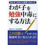 【条件付＋10％相当】わが子を勉強中毒にする方法　東大生１，０００人の調査でわかった/「東京大学への道」指導会【条件はお店TOPで】
