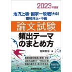 地方上級・国家一般職〈大卒〉市役所上・中級論文試験頻出テーマのまとめ方 2023年度版/吉岡友治