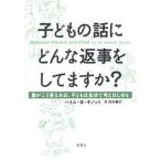 子どもの話にどんな返事をしてますか? 親がこう答えれば、子どもは自分で考えはじめる/ハイムG．ギノット/菅靖彦