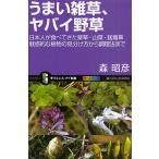 うまい雑草、ヤバイ野草 日本人が食べてきた薬草・山菜・猛毒草魅惑的な植物の見分け方から調理法まで/森昭彦