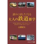 誰かに話したくなる大人の鉄道雑学　新幹線や通勤電車の「意外に知らない」から最新車両の豆知識、基本のしくみまで/土屋武之