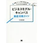 【条件付＋10％相当】ビジネスモデル・キャンバス徹底攻略ガイド　企業、チーム、個人を成功に導く「ビジネスモデル設計書」/今津美樹