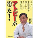 アトピーが治った! 5つの生活習慣を変えるときれいな肌が戻る/西原克成