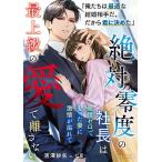 絶対零度の社長は感情ゼロで娶った妻に激情が溢れて最上級の愛で離さない/吉澤紗矢