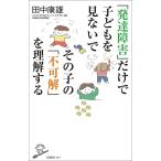 【条件付＋10％相当】「発達障害」だけで子どもを見ないでその子の「不可解」を理解する/田中康雄【条件はお店TOPで】