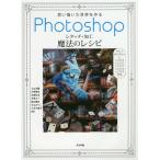 思い描いた世界を作るPhotoshopレタッチ・加工魔法のレシピ 知らないと損するプロの技100/上山太陽/大串潤也/北岡弘至