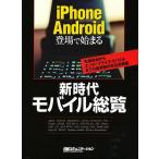 新時代モバイル総覧 iPhone Android登場で始まる 先端技術からエンタープライズ・モバイルまでの最新動向を完全網羅