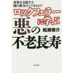 【条件付＋10％相当】ロックフェラーに学ぶ悪の不老長寿　世界を支配する闇の勢力のウラをかけ！/船瀬俊介【条件はお店TOPで】