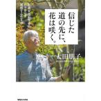 【条件付＋10％相当】信じた道の先に、花は咲く。　８６歳女性科学者の日々幸せを実感する生き方/太田朋子【条件はお店TOPで】