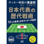 サッカー戦術の黄金則で分析する日本代表の歴代戦術 12人の監督と日本サッカーの軌跡/GOAT