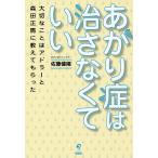 あがり症は治さなくていい　大切なことはアドラーと森田正馬に教えてもらった/佐藤健陽