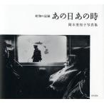 あの日あの時 昭和の記録 岡本美知子写真集/岡本美知子