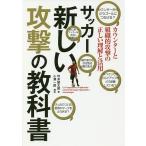 サッカー新しい攻撃の教科書　カウンターと組織的攻撃の正しい理解と活用　進化する攻撃戦術が多様性を生む/坪井健太郎/小澤一郎