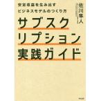 サブスクリプション実践ガイド 安定収益を生み出すビジネスモデルのつくり方/佐川隼人