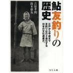 鮎友釣りの歴史 江戸から平成まで友釣りは日々進化する日本の文化遺産だ。 その起源から変遷・発展のすべて/吉原孝利/鈴木康友