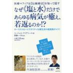 なぜ《塩と水》だけであらゆる病気が癒え、若返るのか!? 医療マフィアは〈伝統療法〉を知って隠す ローコスト&ハイクオリティな養生法の超実践ガイド!