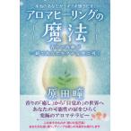 アロマヒーリングの魔法 本当のあなたがイキイキ輝きだす! 香りの波動が一瞬であなたをプチ覚醒に導く/原田瞳