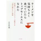 【条件付＋10％相当】ラーメンを気持ちよく食べていたらトップセールスになれた　伝説のトップマネジャーが教える「売れ続ける」技術/川村和義