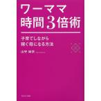 ワーママ時間3倍術 子育てしながら稼ぐ母になる方法/山守麻衣