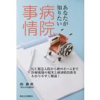 あなたが知りたい病院事情 ICU緊急入院から終のホームまで医療現場の現実と経済的負担をわかりやすく解説!/西勝英