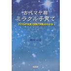 【条件付＋10％相当】古代マヤ暦ミラクル子育て　子どもの「未来」「役割」「本質」がわかる/越川宗亮【条件はお店TOPで】