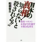 日本の真相！知らないと「殺される！！」　政府・マスコミ・企業がひた隠す不都合な事実/船瀬俊介