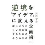 【条件付＋10％相当】逆境を「アイデア」に変える企画術　崖っぷちからV字回復するための４０の公式/河西智彦【条件はお店TOPで】