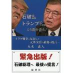 石破総理はトランプ大統領にこう向き合え!