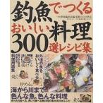 釣魚でつくるおいしい料理300選レシピ集/つり情報編集部