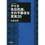 【条件付＋10％相当】アイヌ先住民族、その不都合な真実２０/的場光昭【条件はお店TOPで】
