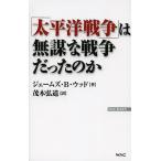 「太平洋戦争」は無謀な戦争だったのか/ジェームズ・B・ウッド/茂木弘道